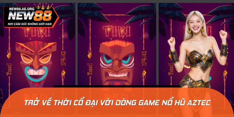 Trở về thời cổ đại với dòng game nổ hũ Aztec
