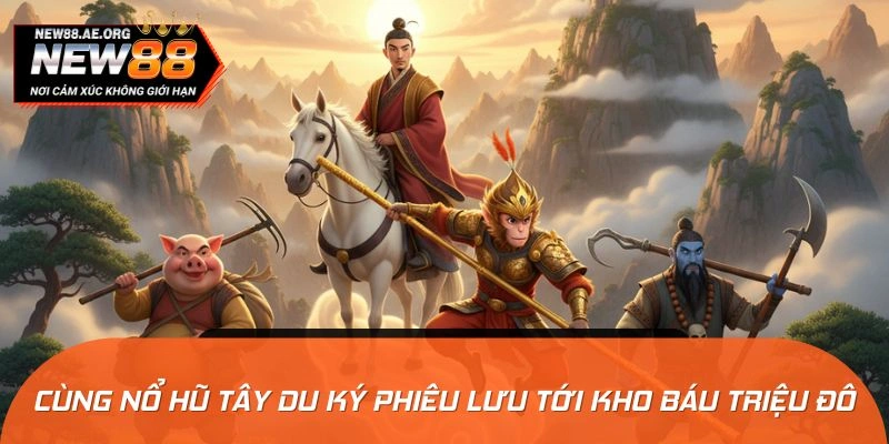 Cùng nổ hũ Tây Du Ký phiêu lưu tới kho báu triệu đô