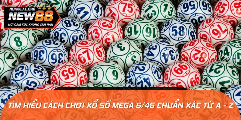 Tìm hiểu cách chơi xổ số Mega 6/45 chuẩn xác từ A - Z